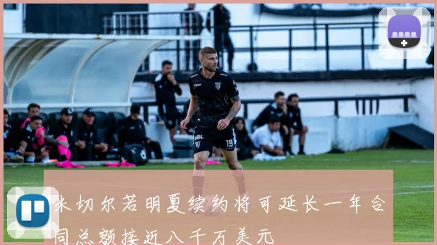 米切尔若明夏续约将可延长一年合同总额接近八千万美元