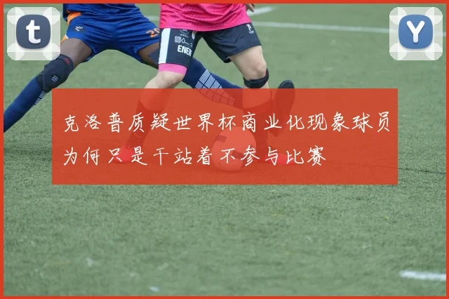 克洛普质疑世界杯商业化现象球员为何只是干站着不参与比赛