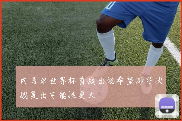 内马尔世界杯首战出场希望渺茫次战复出可能性更大