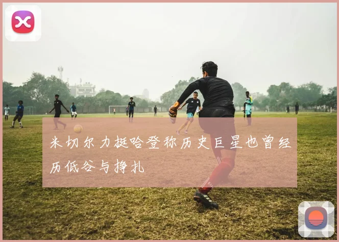 米切尔力挺哈登称历史巨星也曾经历低谷与挣扎