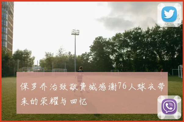 保罗乔治致敬费城感谢76人球衣带来的荣耀与回忆