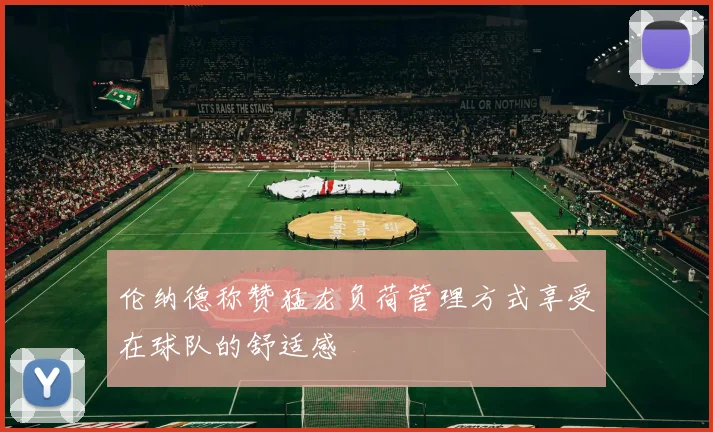 伦纳德称赞猛龙负荷管理方式享受在球队的舒适感