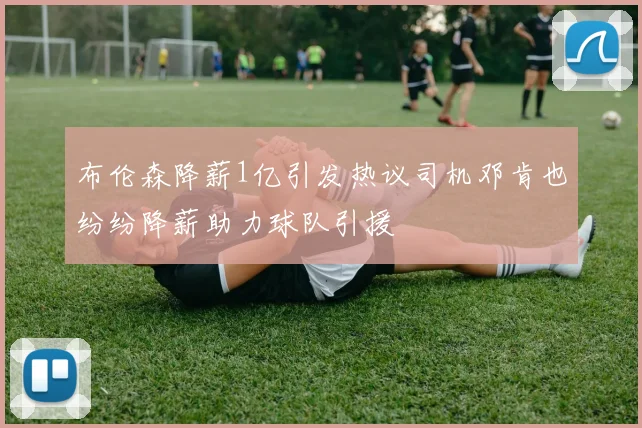 布伦森降薪1亿引发热议司机邓肯也纷纷降薪助力球队引援