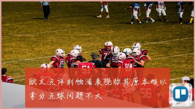 欧文点评利物浦表现称其原本难以拿分点球问题不大